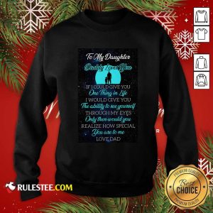 To My Daughter Daddy Loves You If I Could Give You One Thing In Life Sweatshirt - Design By Rulestee.com