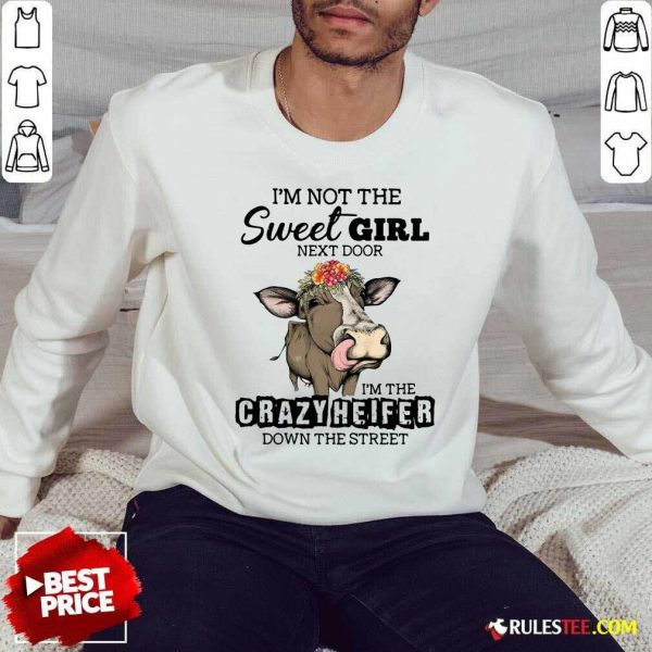 Cow Im Not The Sweet Girl Next Door Im The Crazy Heifer Down The Street Sweatshirt - Design By Rulestee.com