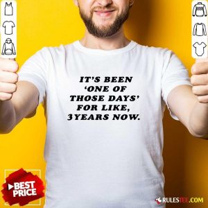 Its Been One Of Those Days For Like 3 Years Now Shirt- Design By Rulestee.com
