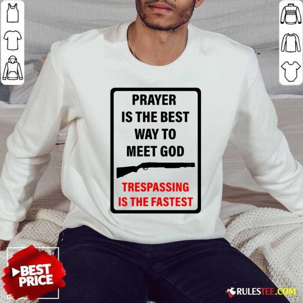 Prayer Is The Best Way To Meet God Trespassing Is The Fastest Sweatshirt - Design By Rulestee.com