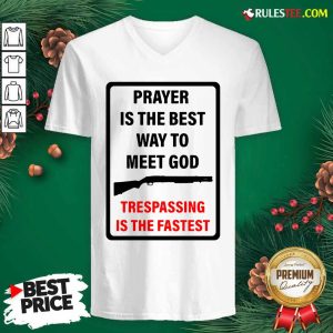 Prayer Is The Best Way To Meet God Trespassing Is The Fastest V-neck - Design By Rulestee.com
