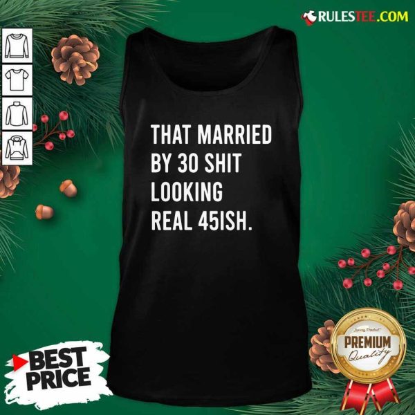 That Married By 30 Shit Looking Real 45ish Tank Top- Design By Rulestee.com