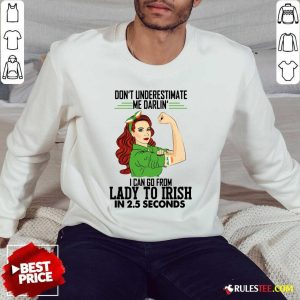Dont Underestimate Me Darlin I Can Go From Lady To Irish In 25 Seconds Sweatshirt - Design By Rulestee.com