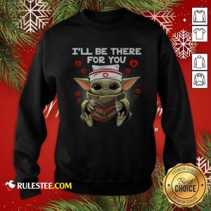 Baby Yoda Nurse I Will Be There For You Sweatshirt - Design By Rulestee.com