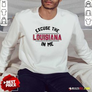 Excuse The Louisiana In Me Sweatshirt - Design By Rulestee.com