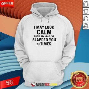 I May Look Calm But In My Head Ive Slapped You And Times Hoodie - Design By Rulestee.com