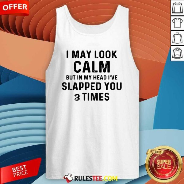 I May Look Calm But In My Head Ive Slapped You And Times Tank Top - Design By Rulestee.com