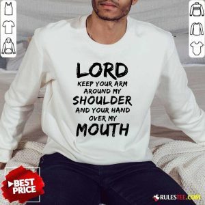 Lord Keep Your Arm Around My Shoulder And Your Hand Over My Mouth Sweatshirt - Design By Rulestee.com
