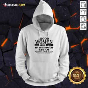 Good Women Do Still Exist But Our Stomachs Aren’t Flat And We Talk Back Hoodie - Design By Rulestee.com