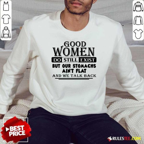 Good Women Do Still Exist But Our Stomachs Aren’t Flat And We Talk Back Sweatshirt - Design By Rulestee.com