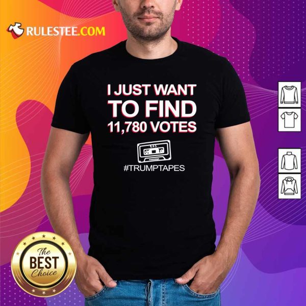I Just Want To Find 11780 Votes Trump Tapes Shirt - Design By Rulestee.com
