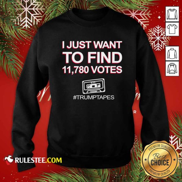 I Just Want To Find 11780 Votes Trump Tapes Sweatshirt - Design By Rulestee.com