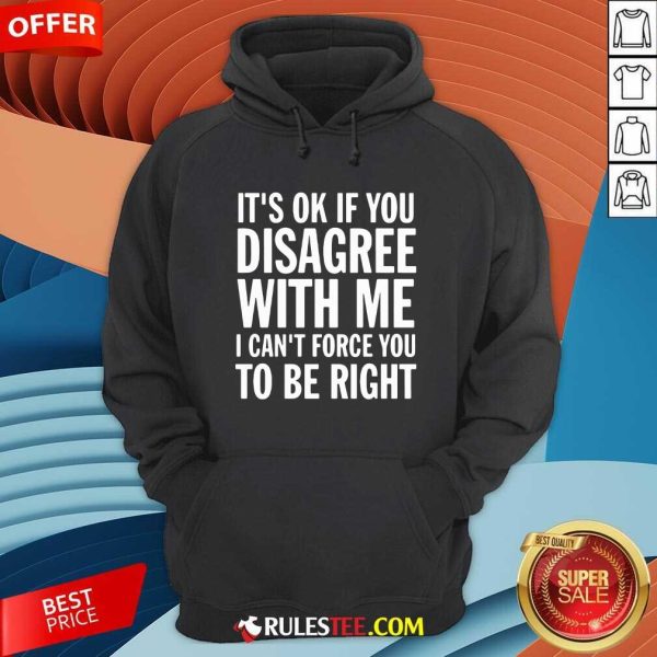 Its Of If You Disagree With Me I Cant Force You To Be Right Hoodie - Design By Rulestee.com