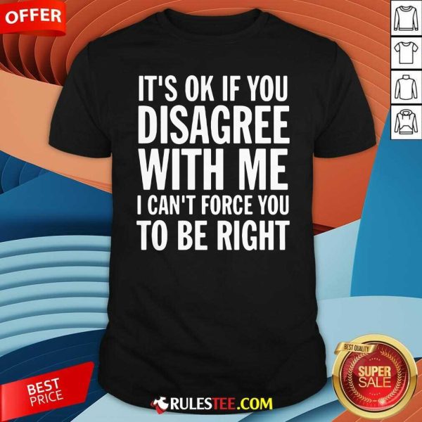 Its Of If You Disagree With Me I Cant Force You To Be Right Shirt - Design By Rulestee.com