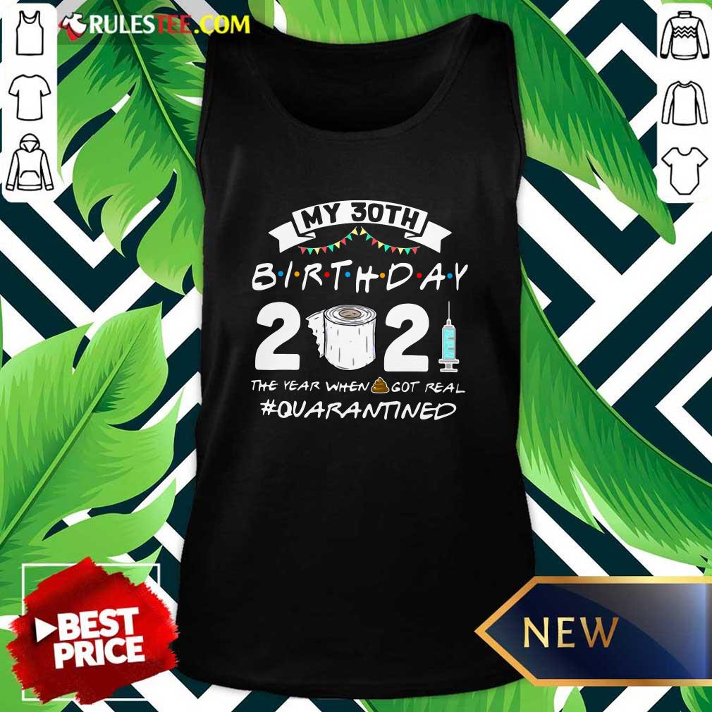 My 30th Birthday 2021 The Year When Got Real Quarantined Tank Top - Design By Rulestee.com