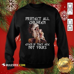 Native American Protect All Children Even If They Are Not Yours Sweatshirt - Design By Rulestee.com