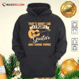 Thats What I Do I Play Guitar And I Know Things Hoodie - Design By Rulestee.com