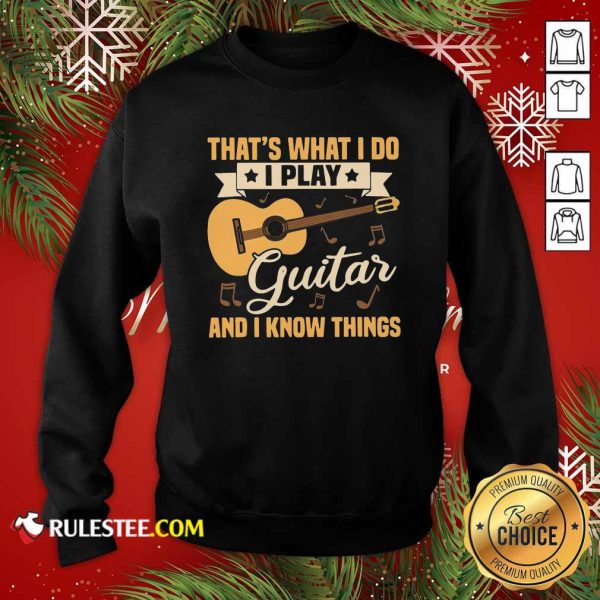 Thats What I Do I Play Guitar And I Know Things Sweatshirt - Design By Rulestee.com
