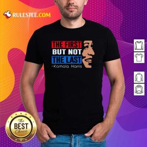 The First But Not The Last Kamala Harris 2021 Shirt - Design By Rulestee.com