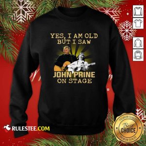 Yes I AM Old But I Saw John Prine On Stage Sweatshirt - Design By Rulestee.com