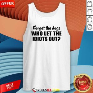 Forget The Dogs Who Let The Idiots Out Tank Top - Design By Rulestee.com