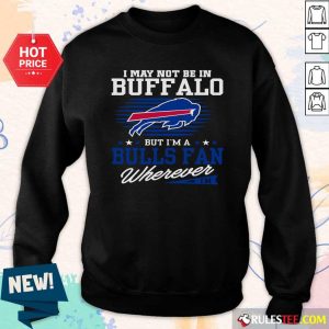 I May Not Be In Buffalo But Im A Bulls Fan Wherever Sweatshirt - Design By Rulestee.com
