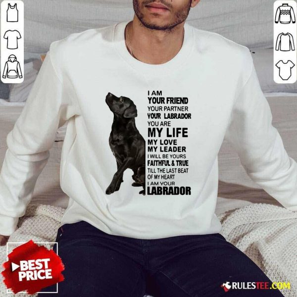 I Am Your Friend Your Partner Your Labrador You Are My Life Sweatshirt - Design By Rulestee.com