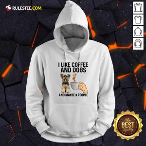 I Like Coffee And Dogs Yorkshire Terrier And Maybe 3 People Hoodie - Design By Rulestee.com