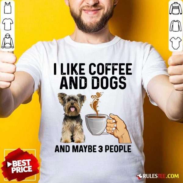 I Like Coffee And Dogs Yorkshire Terrier And Maybe 3 People Shirt - Design By Rulestee.com