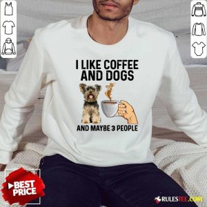I Like Coffee And Dogs Yorkshire Terrier And Maybe 3 People Sweatshirt - Design By Rulestee.com