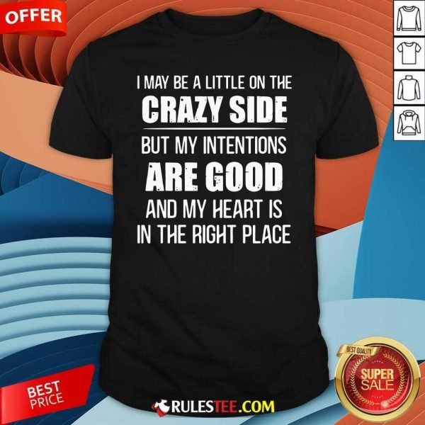 I May Be A Little On The Crazy Side But My Intentions Are Good And My Heart Is In The Right Place Shirt - Design By Rulestee.com