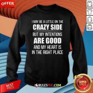 I May Be A Little On The Crazy Side But My Intentions Are Good And My Heart Is In The Right Place Sweatshirt - Design By Rulestee.com