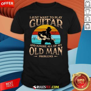 I Just Want To Play Guitar And Ignore All Of My Old Man Problems Vintage Shirt - Design By Rulestee.com