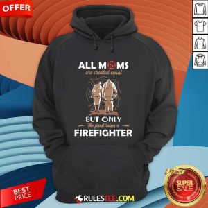 All Moms Are Created Equal But Only The Finest Raise A Firefighter Hoodie - Design By Rulestee.com