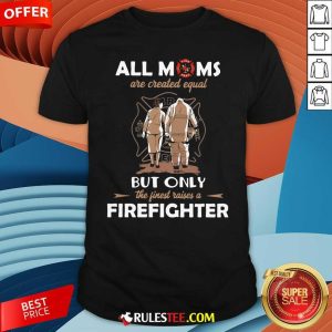 All Moms Are Created Equal But Only The Finest Raise A Firefighter Shirt - Design By Rulestee.com