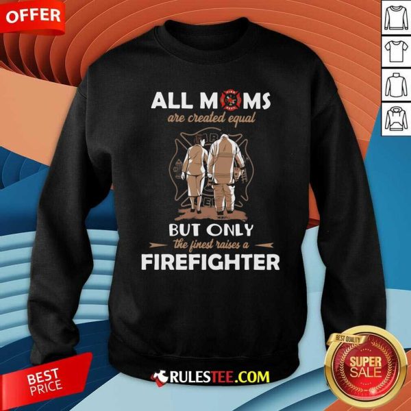 All Moms Are Created Equal But Only The Finest Raise A Firefighter Sweatshirt - Design By Rulestee.com