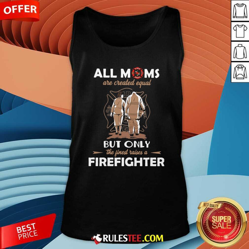 All Moms Are Created Equal But Only The Finest Raise A Firefighter Tank Top - Design By Rulestee.com