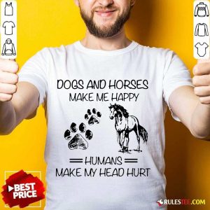 Good Dogs And Horses Make Me Happy 3 Shirt