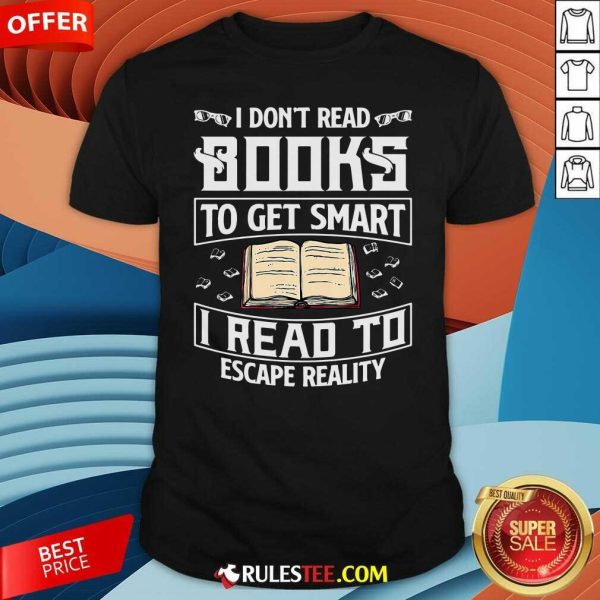I Dont Read Books To Get Smart I Read To Escape Reality Shirt - Design By Rulestee.com