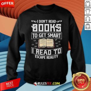 I Dont Read Books To Get Smart I Read To Escape Reality Sweatshirt - Design By Rulestee.com
