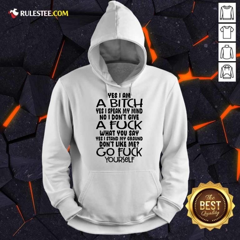 Good Yes I Am A Bitch Yes I Speak My Mind No I Do Not Give A Fuck What You Say Hoodie