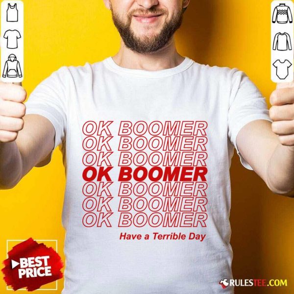 Great Ok Boomer Have A Terrible Day Shirt