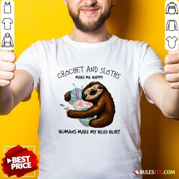 Crochet And Sloths Make Me Happy Humans Make My Head Hurt Shirt - Design By Rulestee.com
