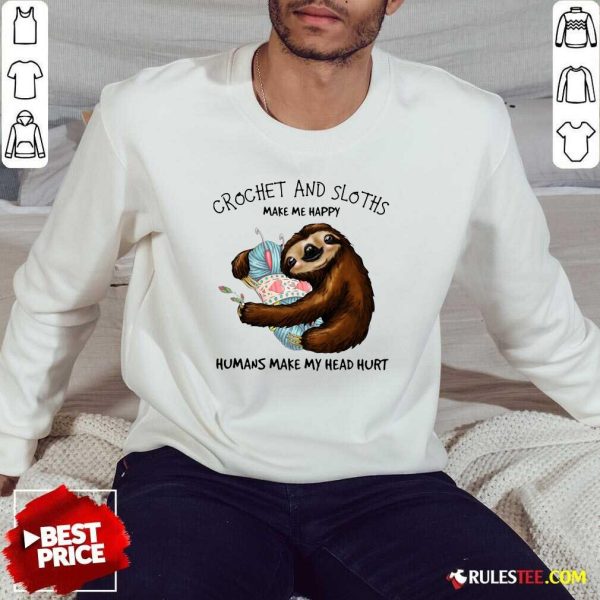 Crochet And Sloths Make Me Happy Humans Make My Head Hurt Sweatshirt - Design By Rulestee.com