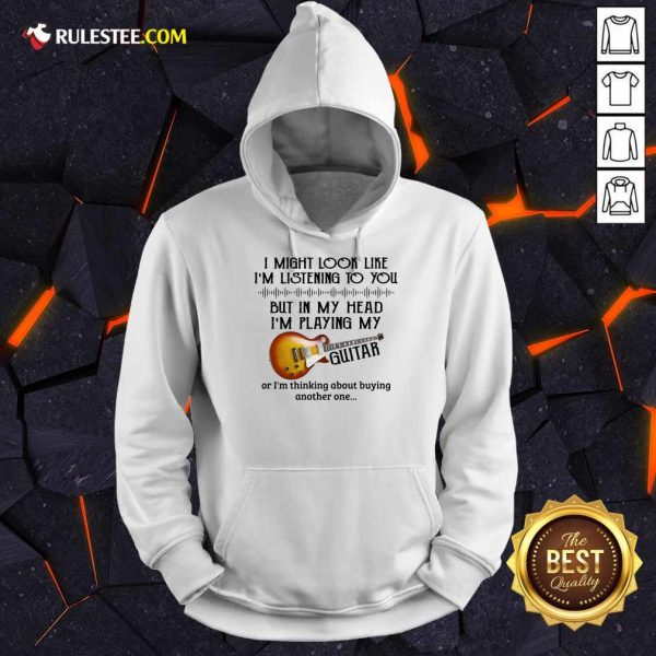 Hot I Might Look Like I Am Listening To You But In My Head I Am Playing My Guitar Hoodie