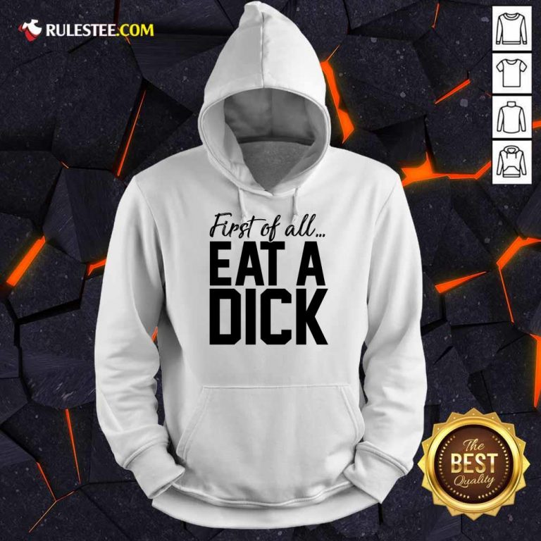 Nice First Of All Eat A Dick Hoodie