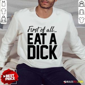 Nice First Of All Eat A Dick Sweater