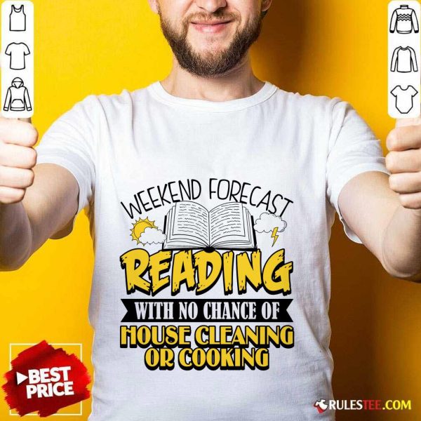 Nice Weekend Forecast Reading With No Chance Of House Cleaning Or Cooking Shirt
