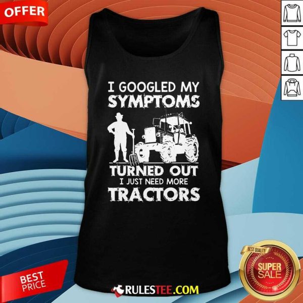 I Googled My Symptoms Turns Out I Just Need More Tractors Tank Top - Design By Rulestee.com