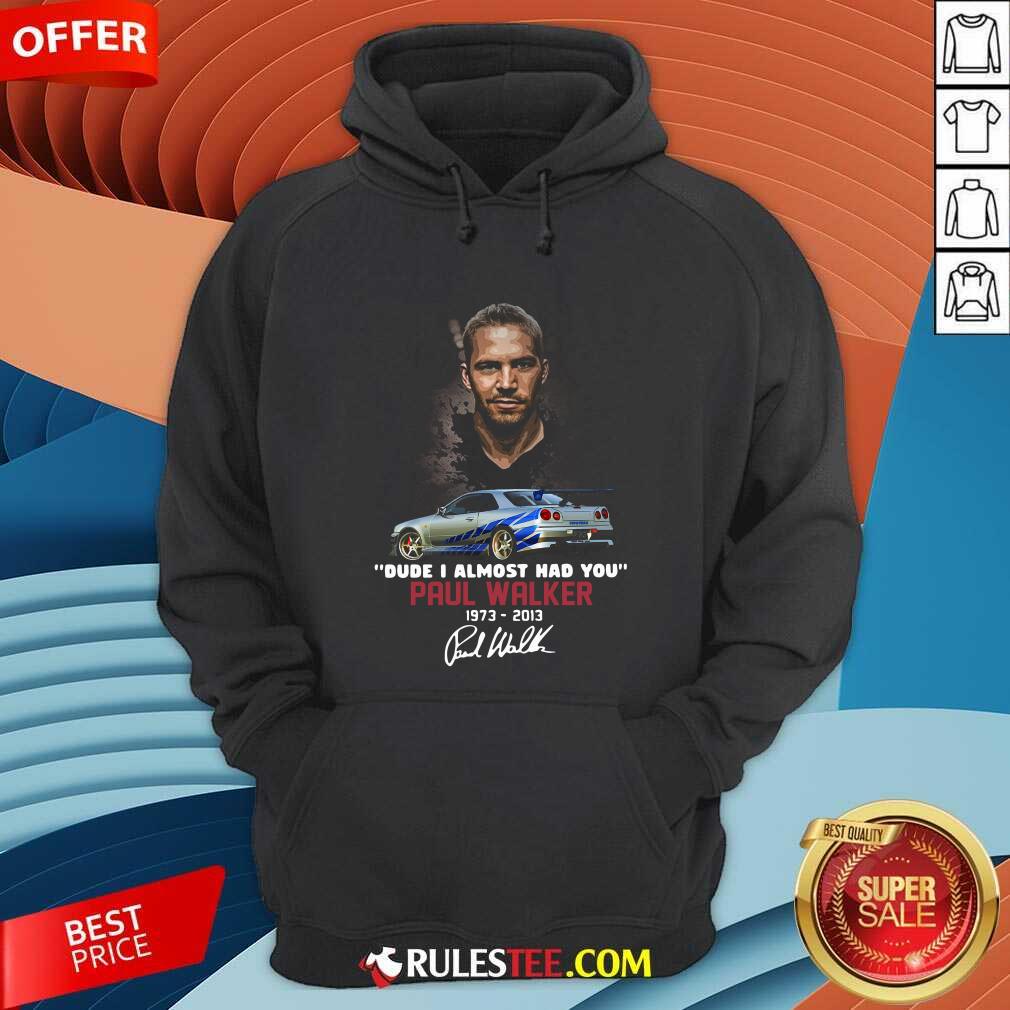 Dude I Almost Had You Paul Walker 1973-2013 Signature Hoodie - Design By Rulestee.com